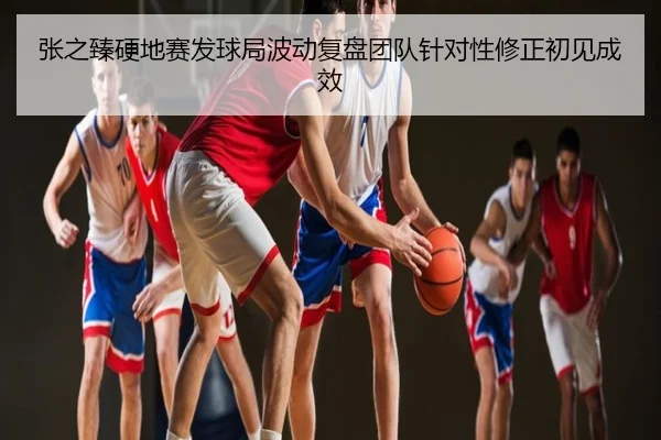 张之臻硬地赛发球局波动复盘团队针对性修正初见成效