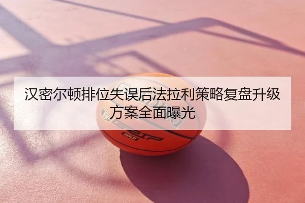 汉密尔顿排位失误后法拉利策略复盘升级方案全面曝光